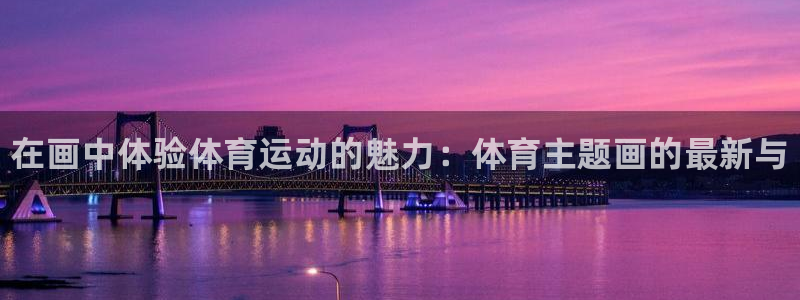 3377体育官方正版app娱乐首页网站大全:在画中体验体育运